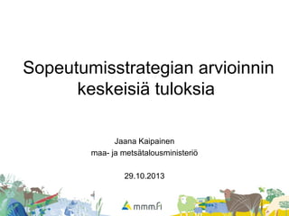 Sopeutumisstrategian arvioinnin
keskeisiä tuloksia
Jaana Kaipainen
maa- ja metsätalousministeriö
29.10.2013
 