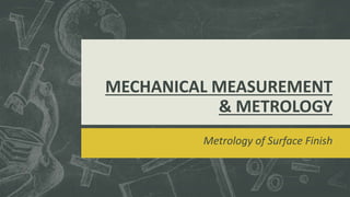 MECHANICAL MEASUREMENT
& METROLOGY
Metrology of Surface Finish
 