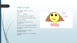 Սոֆիայի մայրիկ
Իմ մայրիկը սիրուն է, բարի ու
հոգատար:
Նման է թիթեռի:
ՈՒնի գեղեցիկ շորեր և կոշիկներ:
Սիրում է կարել, համով ճաշեր եփել:
Չի սիրում խաբել:
ՈՒրախանում է, երբ ես տունը
հավաքում եմ:
Տխրում է, երբ ես չարություն եմ անում:
Զարմանում է, երբ ես դասերս շուտ եմ
ավարտում:
Մայրիկս վախենում է, երբ ես
հիվանդանում եմ:
Մայրիկս երազում է, որ ես լավ բժիշկ
դառնամ:
 