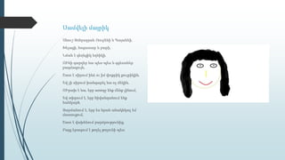 Սամվելի մայրիկ
Անուշ Զոհրաբյան Ռուբենի և Գայանեի,
Խելացի, հոգատար և բարի,
Նման է գեղեցիկ եղնիկի,
ՈՒնի զարդեր նա պես-պես և զգեստներ
բազմագույն,
Շատ է սիրում ինձ ու իմ փոքրիկ քույրիկին,
Եվ չի սիրում խանգարել նա ոչ մեկին,
ՈՒրախ է նա, երբ առողջ ենք մենք լինում,
Եվ տխրում է, երբ հիվանդանում ենք
հանկարծ,
Զարմանում է, երբ ես նրան անակնկալ եմ
մատուցում,
Շատ է վախենում բարձրությունից,
Բայց երազում է թռչել թռչունի պես:
 