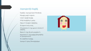 Հարությունի մայրիկ
Տաթևիկ Հարությունյան Անահիտի,
Խելացի, բարի և սիրուն,
Նման է դեղին ծաղկի,
ՈՒնի ծաղիկներ և շորեր,
Սիրում է ծաղիկ և ձկնիկներ,
Չի սիրում ձուկ ուտել,
ՈՒրախանում է, երբ դրսում տեսնում է
շնիկներ,
Տխրում է, երբ մի բան ջարդվում է,
Զարմանում է, երբ թղթից կենդանիներ
եմ պատրաստում,
Չի վախենում ոչնչից,
Երազում Է գնալ Անտարկտիդա։
 