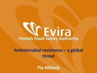 Finnish Food Safety Authority
Antimicrobial resistance – a global
threat
Pia Mäkelä
 