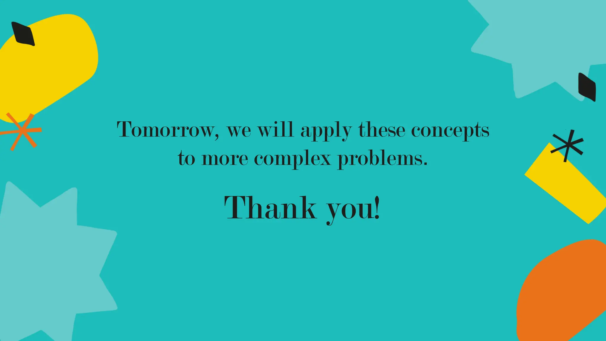 Thank you!
Tomorrow, we will apply these concepts
to more complex problems.
 