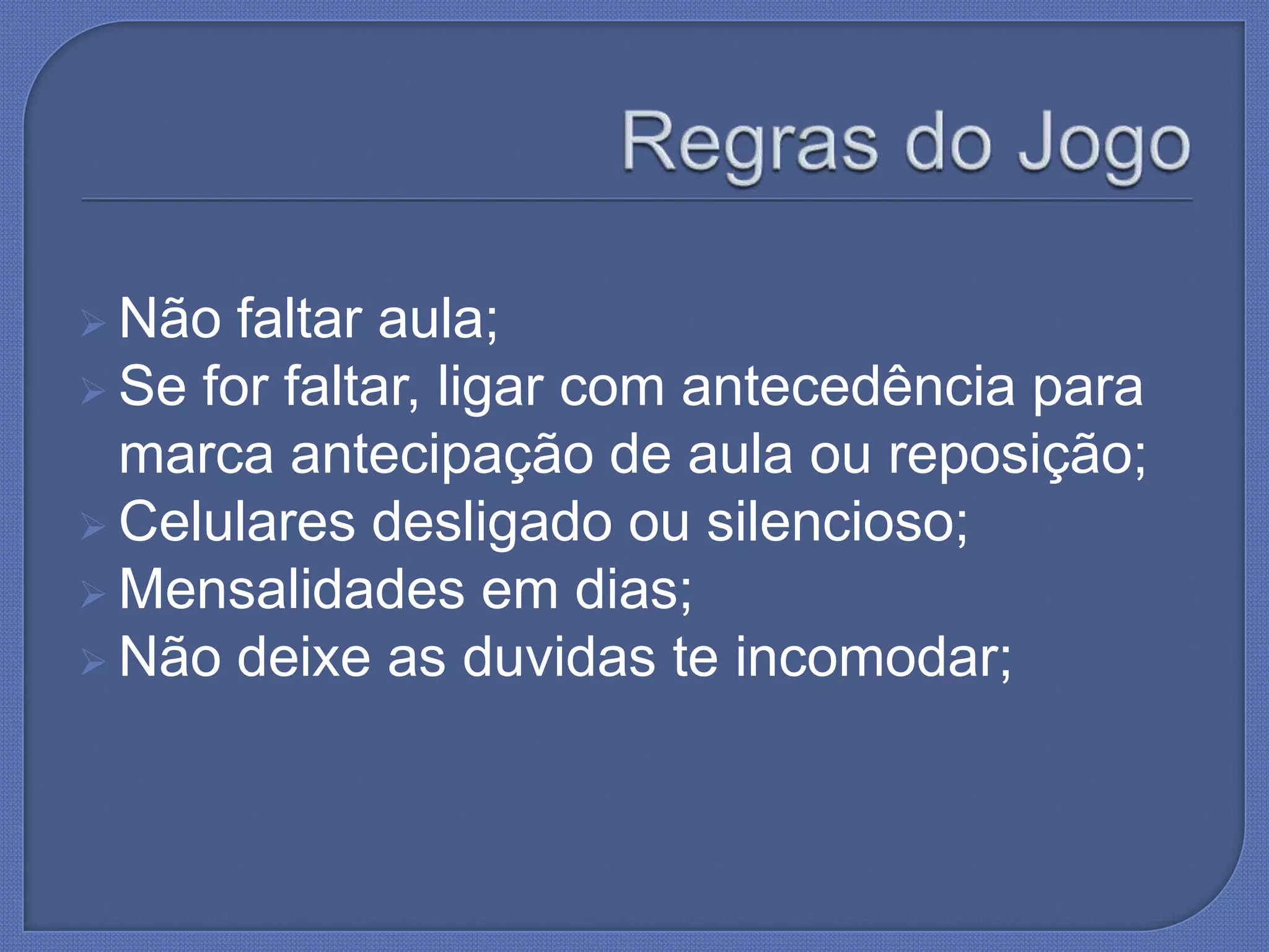  Não faltar aula;
Se for faltar, ligar com antecedência para
marca antecipação de aula ou reposição;
Celulares desligado ou silencioso;
Mensalidades em dias;
Não deixe as duvidas te incomodar;