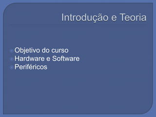  Objetivo do curso
 Hardware e Software
 Periféricos
 