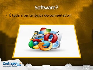 • É toda a parte lógica do computador!
 