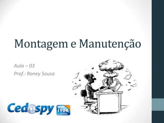 Montagem e Manutenção
Aula – 03
Prof.: Roney Sousa
 