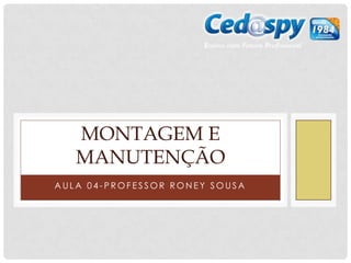 MONTAGEM E
   MANUTENÇÃO
AULA 04-PROFESSOR RONEY SOUSA
 