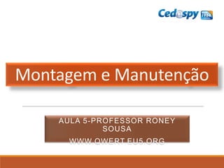 Montagem e Manutenção
AULA 5-PROFESSOR RONEY
SOUSA
WWW.QWERT.EU5.ORG
 