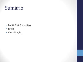 Sumário


• Boot/ Post Cmos, Bios
• Setup
• Virtualização
 