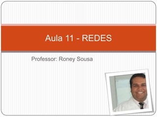 Professor: Roney Sousa
Aula 11 - REDES
 