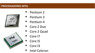 PROCESSADORES INTEL
 Pentium 2
 Pentium 3
 Pentium 4
 Core 2 Duo
 Core 2 Quad
 Core I7
 Core I5
 Core I3
 Intel Celeron
 