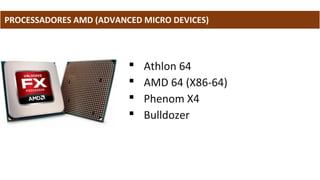 PROCESSADORES AMD (ADVANCED MICRO DEVICES)
 Athlon 64
 AMD 64 (X86-64)
 Phenom X4
 Bulldozer
 