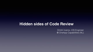 Hidden sides of Code Review
Dmitrii Ivanov, iOS Engineer
@ OneApp Capabilities (NL)
 
