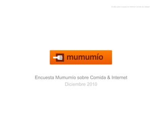 El sitio para comprar en Internet comida de calidad 




Encuesta Mumumío sobre Comida & Internet
            Diciembre 2010
 