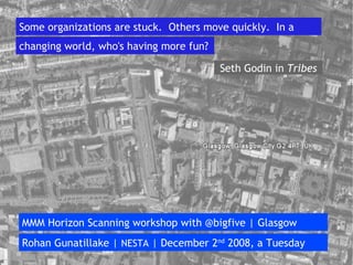 Some organizations are stuck.  Others move quickly.  In a Seth Godin in  Tribes MMM Horizon Scanning workshop with @bigfive | Glasgow Rohan Gunatillake |  NESTA  | December 2 nd  2008, a Tuesday changing world, who's having more fun? 