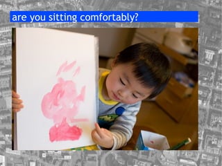 are you sitting comfortably? 