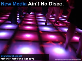 New Media  Ain’t No Disco. Brandon Chesnutt Maverick Marketing Mondays http://www.flickr.com/photos/45889748@N00/82665549/ 