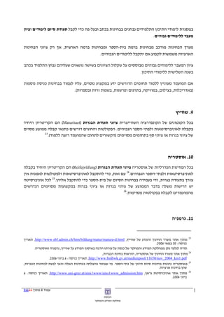 ‫במסגרת לימודי התיכון התלמידים נבחנים בבחינות בכתב ובעל-פה כדי לקבל תעודת סיום לימודים וציון‬
                                                                      ‫מעבר ללימודים גבוהים.‬

‫מערך הבחינות מורכב מבחינות ברמת בית-הספר ומבחינות ברמה הארצית, אך רק ציוני הבחינות‬
                                      ‫הארציות משמשות לקבוע אם יתקבל ללימודים הגבוהים.‬

‫ציון המעבר ללימודים גבוהים מבוססים על שקלול הציונים בשישה נושאים שעליהם נבחן התלמיד בכתב‬
                                                            ‫בשנה השלישית ללימודי התיכון.‬

‫אם המועמד מעוניין ללמוד תחומים הדורשים ידע במקצוע מסוים, עליו לעמוד בבחינות כניסה נוספות‬
                           ‫)באדריכלות, בצילום, במוזיקה, בתרגום ופרשנות, בשפות זרות ובספרות(.‬



                                                                                                  ‫9. שווייץ‬
‫בכל הקנטונים של הקונפדרציה השווייצרית ציוני תעודת הבגרות )‪ (Maturitaet‬הם הקריטריון היחיד‬
‫בקבלה לאוניברסיטאות ולבתי-הספר הגבוהים. הפקולטות והחוגים דורשים כתנאי קבלה ממוצע מסוים‬
            ‫32‬
               ‫של ציוני בגרות או ציוני סף בתחומים מסוימים )הקשורים לתחום שהמועמד רוצה ללמוד(.‬



                                                                                             ‫01. אוסטריה‬
‫בכל המדינות הפדרליות של אוסטריה ציוני תעודת הבגרות )‪ (Reifeprüfung‬הם הקריטריון היחיד בקבלה‬
‫לאוניברסיטאות ולבתי-הספר הגבוהים.42 עם זאת, כדי להתקבל לאוניברסיטאות ולפקולטות לאמנות אין‬
‫צורך בתעודת בגרות, ודי בעמידה בבחינות הסיום של בית-הספר כדי להתקבל אליהן.52 לכל אוניברסיטה‬
‫יש דרישות משלה בדבר הממוצע של ציוני בגרות או ציוני בגרות במקצועות מסוימים הנדרשים‬
                                                     ‫62‬
                                                        ‫מהמועמדים לקבלה בפקולטות מסוימות.‬




                                                                                                ‫11. גרמניה‬


‫32 מתוך אתר משרד החינוך והמדע של שווייץ, ‪ ,http://www.sbf.admin.ch/htm/bildung/matur/matura-d.html‬תאריך‬
                                                                                       ‫כניסה: 03 במאי 6002.‬
       ‫תודה לגלעד נתן ממחלקת המידע והמחקר של כנסת על עזרתו הרבה באיסוף המידע על שווייץ, גרמניה ואוסטריה.‬
                                                     ‫42 מתוך אתר משרד החינוך של אוסטריה, הוראות בחינת הבגרות,‬
                ‫‪ ,http://www.bmbwk.gv.at/medienpool/11650/nov_2004_km1.pdf‬תאריך כניסה: 6 ביוני 6002.‬
‫52 באוסטריה נהוגות בחינות סיום תיכון של בתי-הספר. מי שעומד בהצלחה בבחינות האלה זכאי לגשת לבחינות הבגרות,‬
                                                                                         ‫שהן בחינות ארציות.‬
‫62 מתוך אתר אוניברסיטת גראץ, ‪ ,http://www.uni-graz.at/ains1www/ains1www_admission.htm‬תאריך כניסה: 6‬
                                                                                                 ‫ביוני 6002.‬


‫עמוד 8 מתוך 11118‬
                                                    ‫הכנסת‬
                                              ‫מחלקת המידע והמחקר‬
 