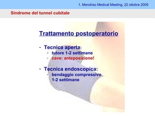 1. Mendriso Medical Meeting, 22 ottobre 2009 Sindrome del tunnel cubitale Trattamento postoperatorio Tecnica aperta : tutore 1-2 settimane cave: anteposizione! Tecnica endoscopica: bendaggio compressivo  1-2 settimane 