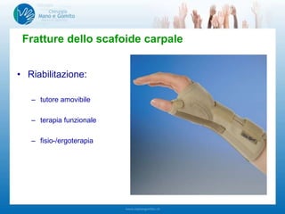 • Riabilitazione:
– tutore amovibile
– terapia funzionale
– fisio-/ergoterapia
Fratture dello scafoide carpale
 
