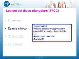 • Anamnesi
• Esame clinico
• Radiografie
• Artro RNM
Lesioni del disco triangolare (TFCC)
-Deformazioni
-Mobilità polso: pro-/supinazione
-Instabilità art. radio ulnare distale
-…
-Polso controlaterale!!!
-Gomito!!!
 