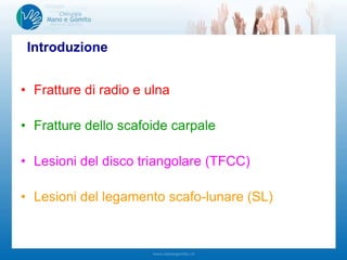• Fratture di radio e ulna
• Fratture dello scafoide carpale
• Lesioni del disco triangolare (TFCC)
• Lesioni del legamento scafo-lunare (SL)
Introduzione
 