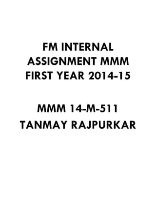 FM INTERNAL
ASSIGNMENT MMM
FIRST YEAR 2014-15
MMM 14-M-511
TANMAY RAJPURKAR
 