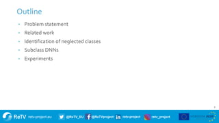 retv-project.eu @ReTV_EU @ReTVproject retv-project retv_project
Outline
2
• Problem statement
• Related work
• Identification of neglected classes
• Subclass DNNs
• Experiments
 