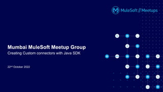 22nd October 2022
Mumbai MuleSoft Meetup Group
Creating Custom connectors with Java SDK
 
