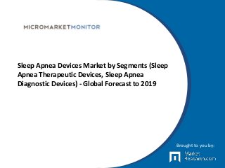 Sleep Apnea Devices Market by Segments (Sleep
Apnea Therapeutic Devices, Sleep Apnea
Diagnostic Devices) - Global Forecast to 2019
Brought to you by:
 