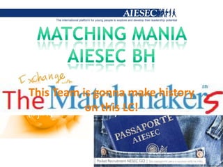 MATCHING MANIA AIESEC BH It’s time to bepartof a newteam, Are youready? ThisTeam is gonnamakehistory onthis LC! 