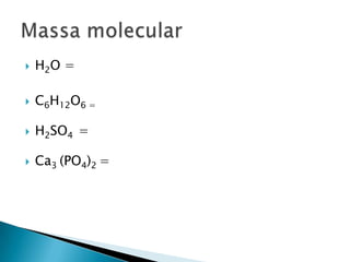 H2O =C6H12O6 =H2SO4  =Ca3 (PO4)2 =Massa molecular