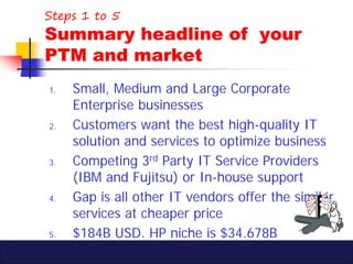 Steps 1 to 5
Summary headline of your
PTM and market
1.   Small, Medium and Large Corporate
     Enterprise businesses
2. ...