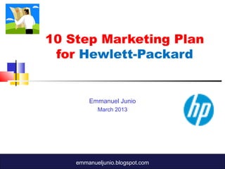 10 Step Marketing Plan
 for Hewlett-Packard


        Emmanuel Junio
           March 2013




    emmanueljunio.blogspot.com
 