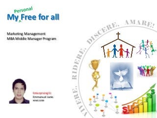 My Free for all
                                   MA
Marketing Management
MBA Middle Manager Program




                               ,

             Enterprising EJ
             Emmanuel Junio
             MM11059
 