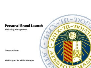 Personal Brand Launch
Marketing Management




Emmanuel Junio



MBA Program for Middle Managers
 