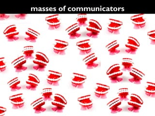 masses of communicators
 