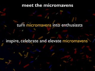 meet the micromavens



     turn micromavens into enthusiasts


inspire, celebrate and elevate micromavens
 