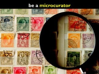 be a microcurator
 