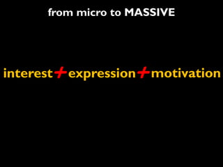 from micro to MASSIVE




       +
interest   expression+   motivation
 