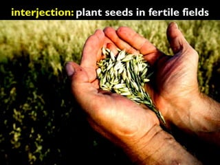 interjection: plant seeds in fertile fields
 