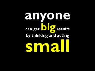 anyone
can get   big results
by thinking and acting


small
 