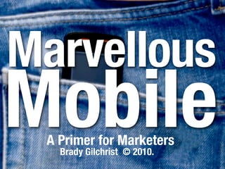 Marvelous
Mobile
 A Primer for Marketers
   Brady Gilchrist © 2010.
 