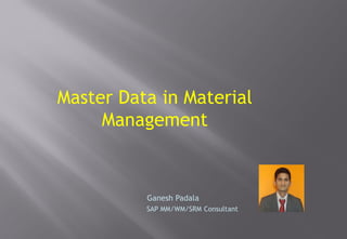 Master Data in Material
Management
Ganesh Padala
SAP MM/WM/SRM Consultant
 