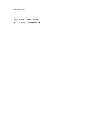 Disemak oleh,
______________________________________
( PN. NORHAYATI BT RAMLI )
KETUA PANITIA MATEMATIK
 