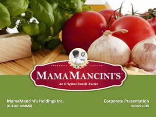 MamaMancini’s Holdings Inc.
(OTCQB: MMMB)
Corporate Presentation
Winter 2018
 