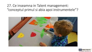 27. Ce inseamna in Talent management:
“conceptul primul si abia apoi instrumentele”?
 