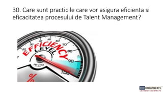 30. Care sunt practicile care vor asigura eficienta si
eficacitatea procesului de Talent Management?
 