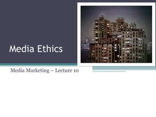 Media Ethics Media Marketing – Lecture 10 